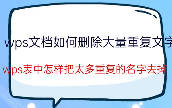 wps文档如何删除大量重复文字 wps表中怎样把太多重复的名字去掉？